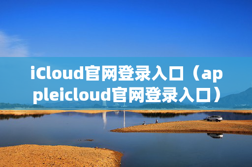 iCloud官网登录入口（appleicloud官网登录入口）