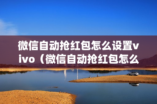 微信自动抢红包怎么设置vivo（微信自动抢红包怎么设置oppo）