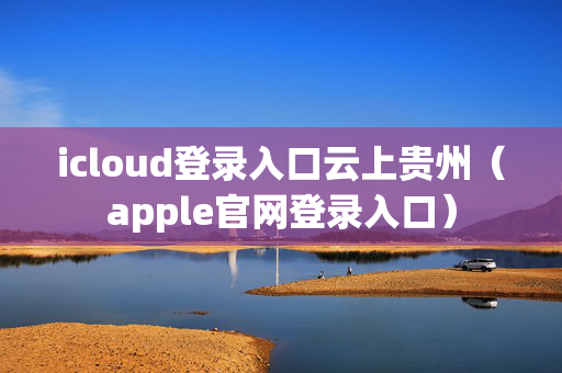 icloud登录入口云上贵州（apple官网登录入口）