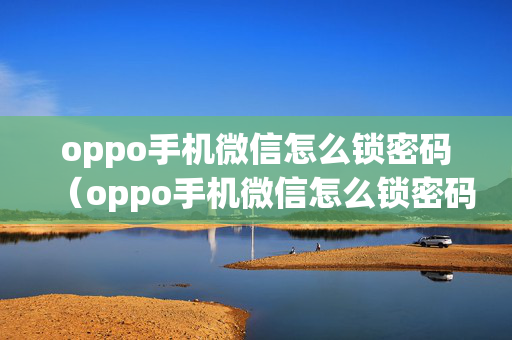 oppo手机微信怎么锁密码（oppo手机微信怎么锁密码解锁）