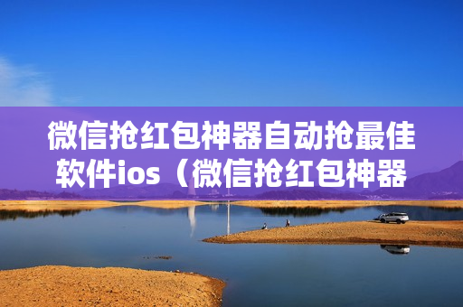 微信抢红包神器自动抢最佳软件ios（微信抢红包神器自动抢最佳软件下载）