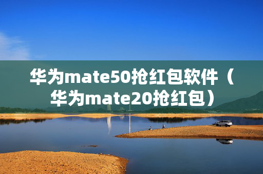 华为mate50抢红包软件（华为mate20抢红包）