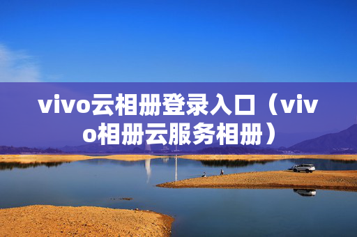 vivo云相册登录入口（vivo相册云服务相册）