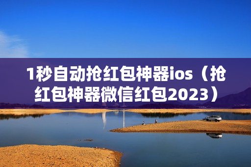 1秒自动抢红包神器ios（抢红包神器微信红包2023）