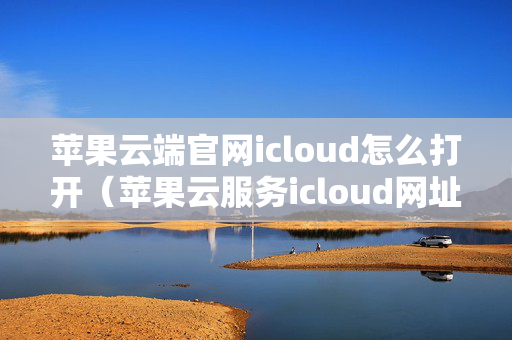 苹果云端官网icloud怎么打开（苹果云服务icloud网址）