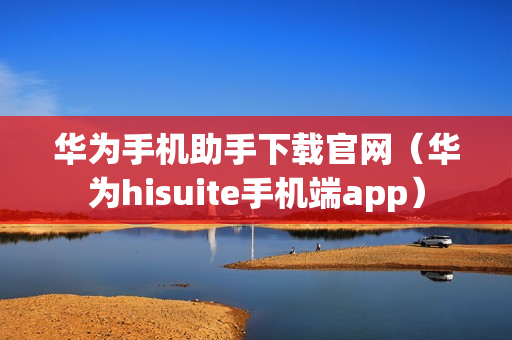 华为手机助手下载官网（华为hisuite手机端app）