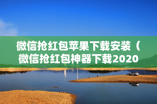 微信抢红包苹果下载安装（微信抢红包神器下载2020苹果）