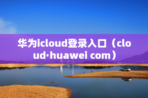 华为icloud登录入口（cloud·huawei com）