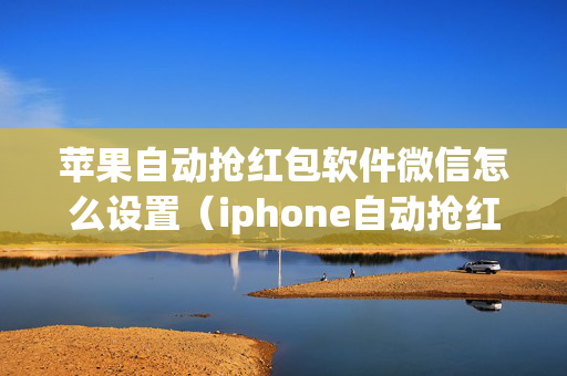 苹果自动抢红包软件微信怎么设置（iphone自动抢红包软件微信）