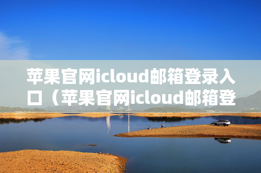 苹果官网icloud邮箱登录入口（苹果官网icloud邮箱登录入口在哪）