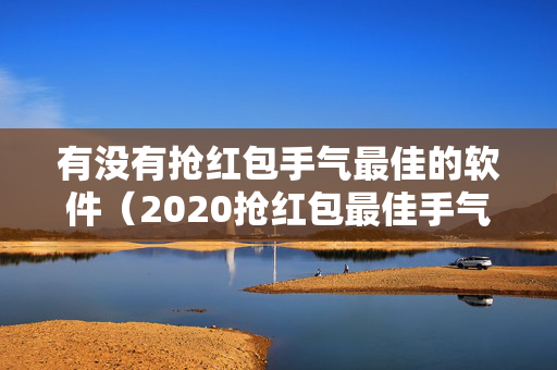 有没有抢红包手气最佳的软件（2020抢红包最佳手气软件）