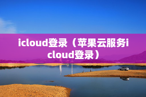 icloud登录（苹果云服务icloud登录）