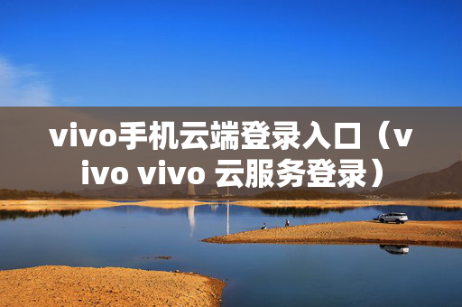 vivo手机云端登录入口（vivo vivo 云服务登录）