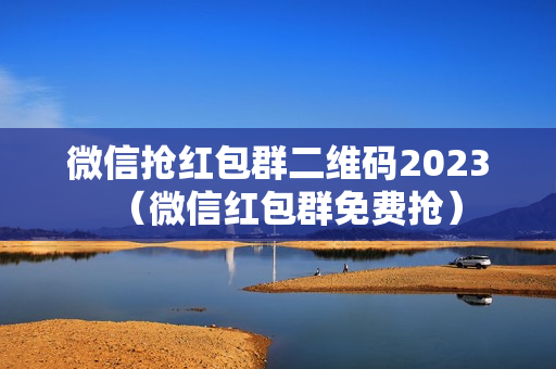 微信抢红包群二维码2023（微信红包群免费抢）