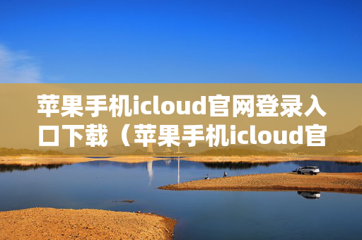 苹果手机icloud官网登录入口下载（苹果手机icloud官网登录入口下载）