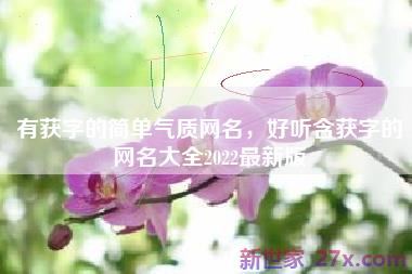 有获字的简单气质网名，好听含获字的网名大全2022最新版