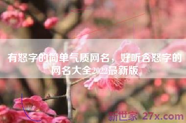 有怒字的简单气质网名，好听含怒字的网名大全2022最新版