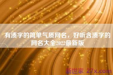 有渍字的简单气质网名，好听含渍字的网名大全2022最新版