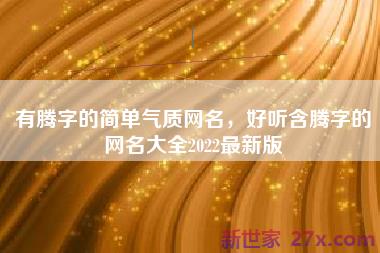 有腾字的简单气质网名，好听含腾字的网名大全2022最新版