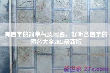 有遭字的简单气质网名，好听含遭字的网名大全2022最新版