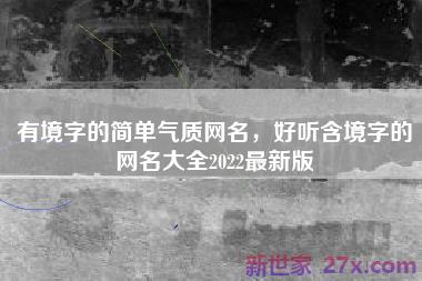 有境字的简单气质网名，好听含境字的网名大全2022最新版