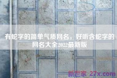 有蛇字的简单气质网名，好听含蛇字的网名大全2022最新版