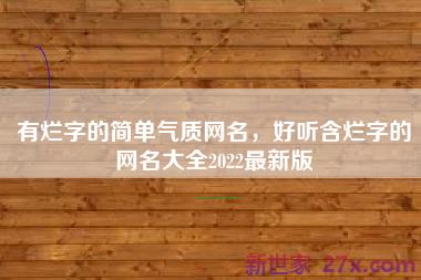 有烂字的简单气质网名，好听含烂字的网名大全2022最新版