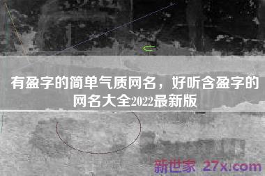 有盈字的简单气质网名，好听含盈字的网名大全2022最新版