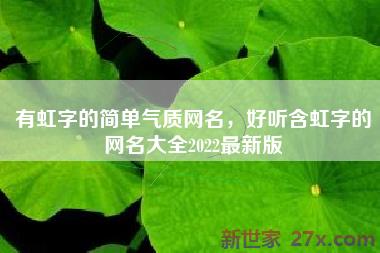 有虹字的简单气质网名，好听含虹字的网名大全2022最新版