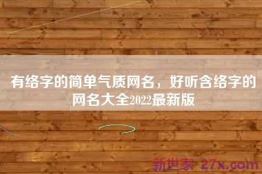 有络字的简单气质网名，好听含络字的网名大全2022最新版