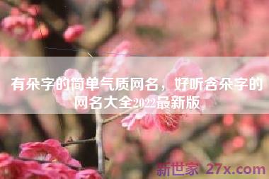 有朵字的简单气质网名，好听含朵字的网名大全2022最新版