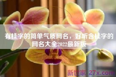 有桂字的简单气质网名，好听含桂字的网名大全2022最新版