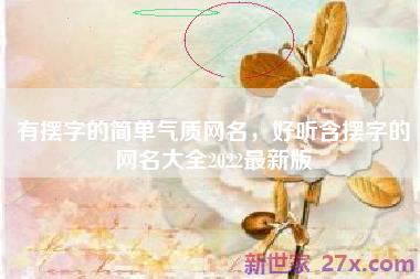 有摆字的简单气质网名，好听含摆字的网名大全2022最新版