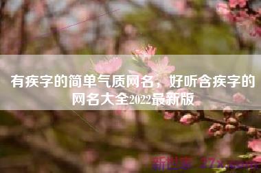 有疾字的简单气质网名，好听含疾字的网名大全2022最新版