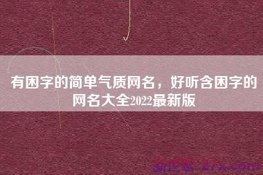 有困字的简单气质网名，好听含困字的网名大全2022最新版