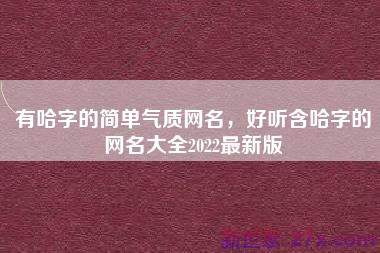 有哈字的简单气质网名，好听含哈字的网名大全2022最新版