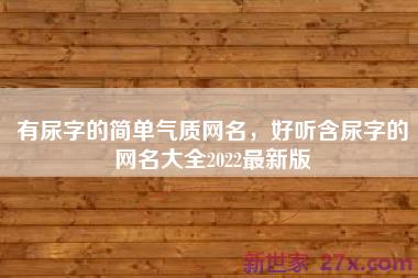 有尿字的简单气质网名，好听含尿字的网名大全2022最新版