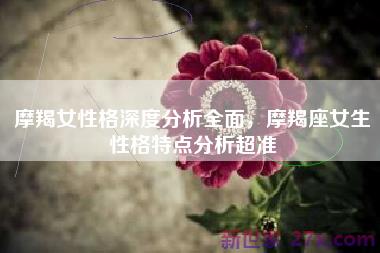 摩羯女性格深度分析全面，摩羯座女生性格特点分析超准