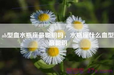 ab型血水瓶座最聪明吗，水瓶座什么血型最聪明