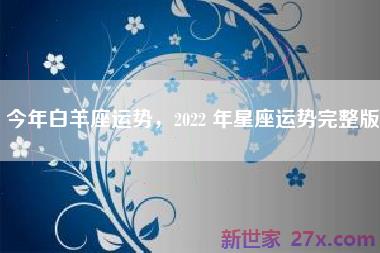 今年白羊座运势，2022 年星座运势完整版