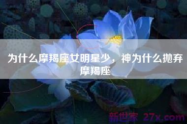 为什么摩羯座女明星少，神为什么抛弃摩羯座