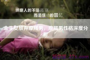 金牛女放弃摩羯男，摩羯男性格深度分析