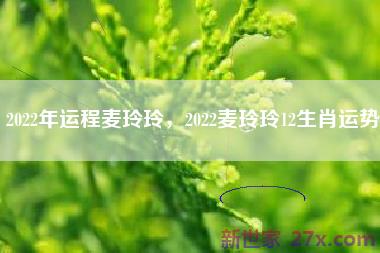 2022年运程麦玲玲，2022麦玲玲12生肖运势