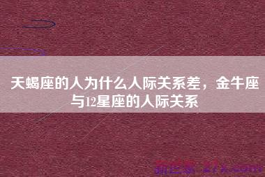 天蝎座的人为什么人际关系差，金牛座与12星座的人际关系