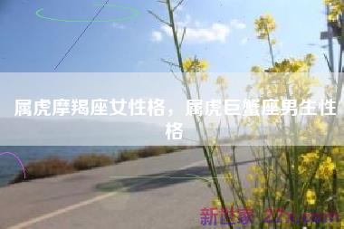 属虎摩羯座女性格，属虎巨蟹座男生性格