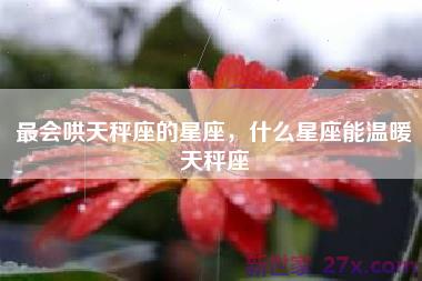 最会哄天秤座的星座，什么星座能温暖天秤座