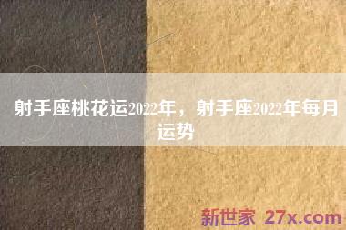 射手座桃花运2022年，射手座2022年每月运势