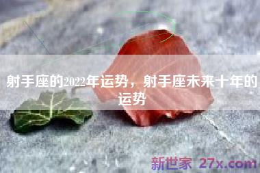 射手座的2022年运势，射手座未来十年的运势