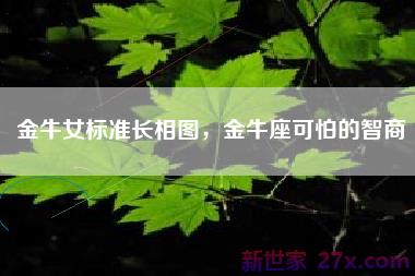 金牛女标准长相图，金牛座可怕的智商