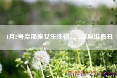 1月2号摩羯座女生性格，12星座谁最丑